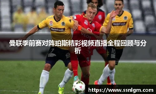 曼联季前赛对阵珀斯精彩视频直播全程回顾与分析